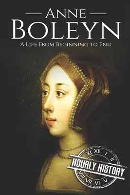 Anne Boleyn : Une vie du début à la fin - Anne Boleyn: A Life From Beginning to End