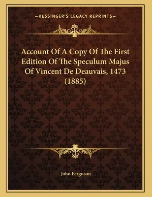 Compte rendu d'un exemplaire de la première édition du Speculum Majus de Vincent De Deauvais, 1473 (1885) - Account Of A Copy Of The First Edition Of The Speculum Majus Of Vincent De Deauvais, 1473 (1885)