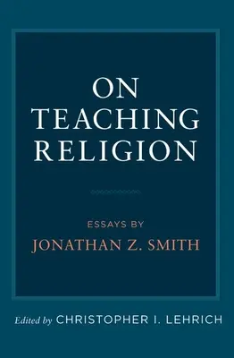 L'enseignement de la religion : Essais de Jonathan Z. Smith - On Teaching Religion: Essays by Jonathan Z. Smith