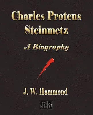 Charles Proteus Steinmetz : Biographie - Charles Proteus Steinmetz: A Biography