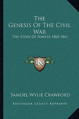 La genèse de la guerre civile : l'histoire de Sumter 1860-1861 - The Genesis Of The Civil War: The Story Of Sumter 1860-1861
