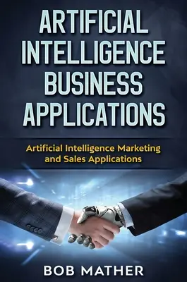 Applications commerciales de l'intelligence artificielle : Applications marketing et commerciales de l'intelligence artificielle - Artificial Intelligence Business Applications: Artificial Intelligence Marketing and Sales Applications