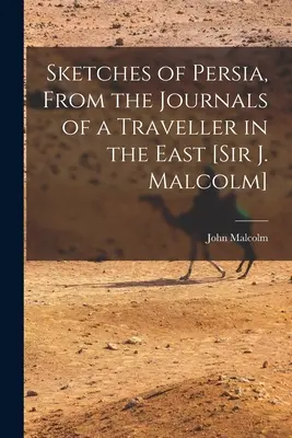 Sketches of Persia, From the Journals of a Traveller in the East [Sir J. Malcolm] (en anglais) - Sketches of Persia, From the Journals of a Traveller in the East [Sir J. Malcolm]