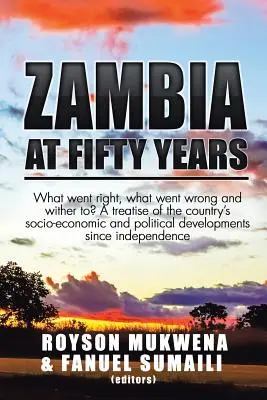 La Zambie à cinquante ans : Qu'est-ce qui a bien fonctionné, qu'est-ce qui a mal fonctionné et qu'est-ce qui va advenir ? Un traité sur les développements socio-économiques et politiques du pays - Zambia at Fifty Years: What went right, what went wrong and wither to? A treatise of the country's socio-economic and political developments