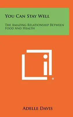 Vous pouvez rester en bonne santé : L'étonnante relation entre l'alimentation et la santé - You Can Stay Well: The Amazing Relationship Between Food And Health