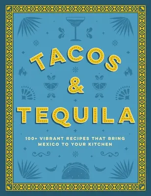 Tacos et Tequila : 100+ recettes vibrantes qui amènent le Mexique dans votre cuisine - Tacos and Tequila: 100+ Vibrant Recipes That Bring Mexico to Your Kitchen