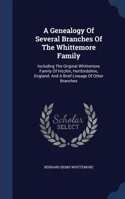 Une généalogie de plusieurs branches de la famille Whittemore : Y compris la famille Whittemore originelle de Hitchin, Hertfordshire, Angleterre : Et une brève lin - A Genealogy Of Several Branches Of The Whittemore Family: Including The Original Whittemore Family Of Hitchin, Hertfordshire, England: And A Brief Lin