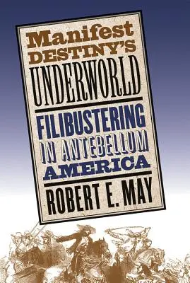 Le monde souterrain de la Destinée Manifeste : L'obstructionnisme dans l'Amérique de l'Antebellum - Manifest Destiny's Underworld: Filibustering in Antebellum America