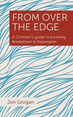 De l'autre côté du gouffre : un guide chrétien pour survivre à l'effondrement et à la dépression - From Over the Edge: A Christian's guide to surviving Breakdown & Depression