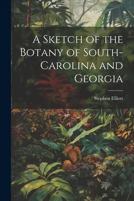 Esquisse de la botanique de la Caroline du Sud et de la Géorgie - A Sketch of the Botany of South-Carolina and Georgia