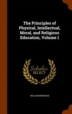 Les principes de l'éducation physique, intellectuelle, morale et religieuse, Volume 1 - The Principles of Physical, Intellectual, Moral, and Religious Education, Volume 1