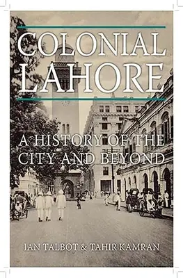 Lahore coloniale : Une histoire de la ville et au-delà - Colonial Lahore: A History of the City and Beyond