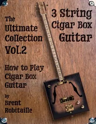 Cigar Box Guitar - The Ultimate Collection Volume Two : How to Play Cigar Box Guitar (en anglais) - Cigar Box Guitar - The Ultimate Collection Volume Two: How to Play Cigar Box Guitar