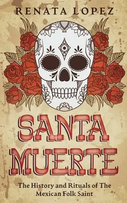 Santa Muerte : L'histoire et les rituels de la sainte populaire mexicaine - Santa Muerte: The History and Rituals of the Mexican Folk Saint