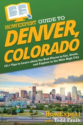 HowExpert Guide to Denver, Colorado : 101+ Tips to Learn about the Best Places to Eat, Drink, and Explore in the Mile High City (en anglais seulement) - HowExpert Guide to Denver, Colorado: 101+ Tips to Learn about the Best Places to Eat, Drink, and Explore in the Mile High City