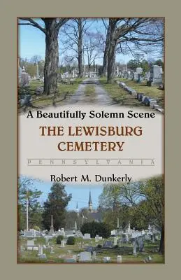 Une scène magnifiquement solennelle : Le cimetière de Lewisburg, Pennsylvanie - A Beautifully Solemn Scene: The Lewisburg Cemetery, Pennsylvania