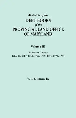 Abstracts of the Debt Books of the Provincial Land Office of Maryland. Volume III, Comté de St. Mary's. Liber 41 : 1767, 1768, 1769, 1770, 1771, 1773, 17 - Abstracts of the Debt Books of the Provincial Land Office of Maryland. Volume III, St. Mary's County. Liber 41: 1767, 1768, 1769, 1770, 1771, 1773, 17