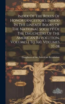 Index des tableaux d'honneur (index des ancêtres) dans les livres de lignée de la National Society of the Daughters of the American Revolution, Volumes 1 to - Index Of The Rolls Of Honor (ancestor's Index) In The Lineage Books Of The National Society Of The Daughters Of The American Revolution, Volumes 1 To