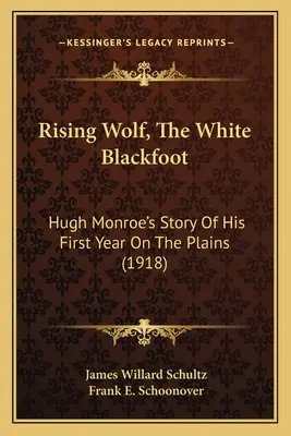 Rising Wolf, The White Blackfoot : L'histoire de Hugh Monroe sur sa première année dans les plaines (1918) - Rising Wolf, The White Blackfoot: Hugh Monroe's Story Of His First Year On The Plains (1918)