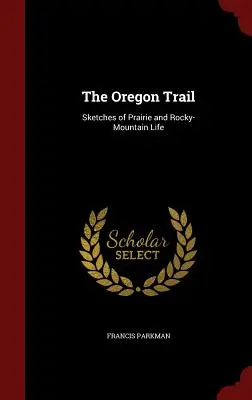 La piste de l'Oregon : Le livre des roses Le sentier de l'Oregon : croquis de la vie dans les prairies et les montagnes Rocheuses - The Oregon Trail: Sketches of Prairie and Rocky-Mountain Life