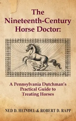 Le docteur des chevaux du dix-neuvième siècle : Le guide pratique d'un hollandais de Pennsylvanie pour traiter les chevaux - The Nineteenth-Century Horse Doctor: A Pennsylvania Dutchman's Practical Guide to Treating Horses