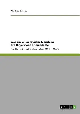 Was ein Seligenstdter Mnch im Dreiigjhrigen Krieg erlebte : La chronique de Leonhard Walz (1631 - 1646) - Was ein Seligenstdter Mnch im Dreiigjhrigen Krieg erlebte: Die Chronik des Leonhard Walz (1631 - 1646)