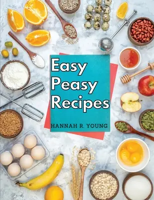 Recettes faciles : De délicieuses recettes maison pour une vie heureuse et saine - Easy Peasy Recipes: Delicious Homemade Recipes for A Happy and Healthy Life