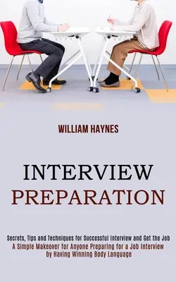 Préparation à l'entretien : L'art de se préparer à un entretien d'embauche en adoptant un langage corporel gagnant (Secrets, conseils et techniques) - Interview Preparation: A Simple Makeover for Anyone Preparing for a Job Interview by Having Winning Body Language (Secrets, Tips and Techniqu