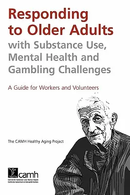 Répondre aux besoins des personnes âgées ayant des problèmes de toxicomanie, de santé mentale et de jeu : Guide à l'intention des intervenants et des bénévoles - Responding to Older Adults with Substance Use, Mental Health and Gambling Challenges: A Guide for Workers and Volunteers