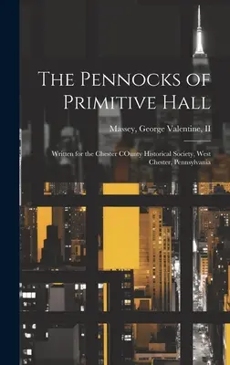 Les pennocks de Primitive Hall : Écrit pour la société historique de la ville de Chester, West Chester, Pennsylvanie - The Pennocks of Primitive Hall: Written for the Chester COunty Historical Society, West Chester, Pennsylvania