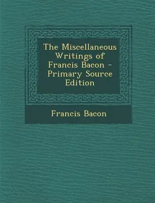 Écrits divers de Francis Bacon - Miscellaneous Writings of Francis Bacon