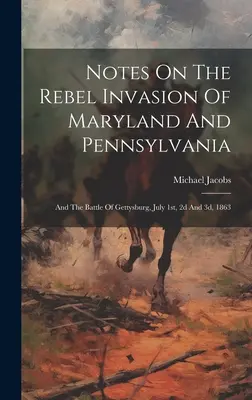 Notes sur l'invasion rebelle du Maryland et de la Pennsylvanie : Et la bataille de Gettysburg, les 1er, 2 et 3 juillet 1863 - Notes On The Rebel Invasion Of Maryland And Pennsylvania: And The Battle Of Gettysburg, July 1st, 2d And 3d, 1863