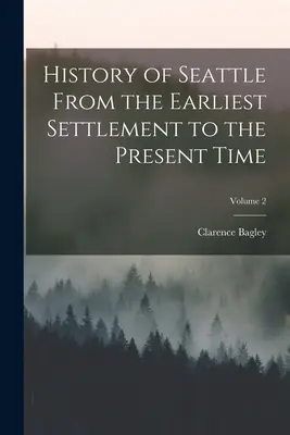 Histoire de Seattle, de l'établissement le plus ancien à l'époque actuelle ; Volume 2 - History of Seattle From the Earliest Settlement to the Present Time; Volume 2