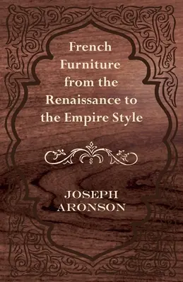 Le mobilier français de la Renaissance à l'Empire - French Furniture from the Renaissance to the Empire Style