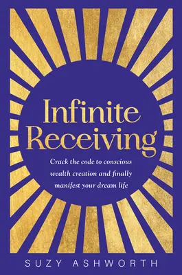 Recevoir à l'infini : Le code de la création consciente de richesses et la manifestation de la vie de rêve - Infinite Receiving: Crack the Code to Conscious Wealth Creation and Finally Manifest Your Dream Life