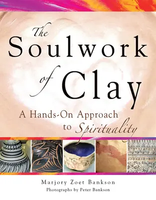 Le travail de l'âme en argile : Une approche pratique de la spiritualité - Soulwork of Clay: A Hands-On Approach to Spirituality