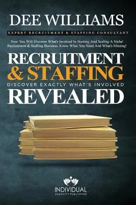 Le recrutement et la dotation en personnel révélés : Découvrez exactement ce qu'implique le lancement et l'expansion de votre entreprise de recrutement et de dotation en personnel. - Recruitment and Staffing Revealed: Discover Exactly What's Is Involved with Starting and Scaling Your Niche' Recruitment and Staffing Business