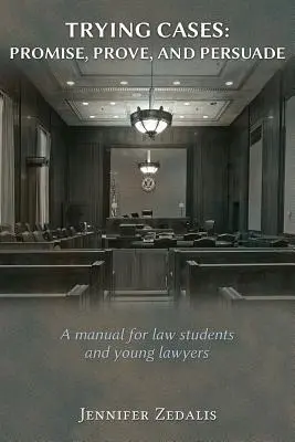 Trying Cases : Promettre, prouver, convaincre : Un manuel pour les étudiants en droit et les jeunes avocats - Trying Cases: Promise, Prove, Persuade: A manual for law students and young lawyers