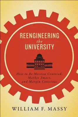 La réingénierie de l'université : Comment être centré sur sa mission, intelligent face au marché et conscient de ses marges - Reengineering the University: How to Be Mission Centered, Market Smart, and Margin Conscious