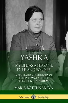 Yashka : Ma vie de paysan, d'exilé et de soldat ; une biographie et une histoire de la Russie pendant la Première Guerre mondiale et la révolution bolchevique - Yashka: My Life as a Peasant, Exile and Soldier; A Biography and History of Russia in WW1, and the Bolshevik Revolution