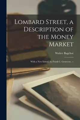 Lombard Street, une description du marché de l'argent : Avec une nouvelle introduction par Frank C. Genovese. -- - Lombard Street, a Description of the Money Market: With a New Introd. by Frank C. Genovese. --