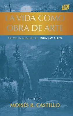 La vida como obra de arte : Essais à la mémoire de John Jay Allen - La vida como obra de arte: Essays in Memory of John Jay Allen