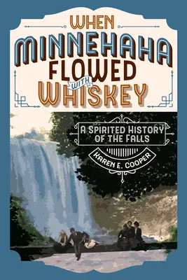 Quand le whisky coulait à flot à Minnehaha : L'histoire mouvementée des chutes - When Minnehaha Flowed with Whiskey: A Spirited History of the Falls