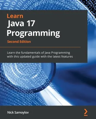 Apprendre la programmation Java 17 - Deuxième édition : Apprenez les bases de la programmation Java grâce à ce guide mis à jour avec les dernières fonctionnalités. - Learn Java 17 Programming - Second Edition: Learn the fundamentals of Java Programming with this updated guide with the latest features