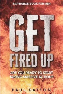 Inspiration pour les hommes : Enthousiasme et passion&nbsp;! Êtes-vous prêt à passer à l'action&nbsp;? - Inspiration For Men: Get Fired Up! Are You Ready To Start Taking Massive Action?