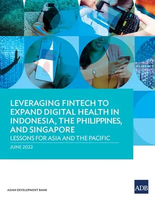 Tirer parti de la Fintech pour développer la santé numérique en Indonésie, aux Philippines et à Singapour : Leçons pour l'Asie et le Pacifique - Leveraging Fintech to Expand Digital Health in Indonesia, the Philippines, and Singapore: Lessons for Asia and the Pacific