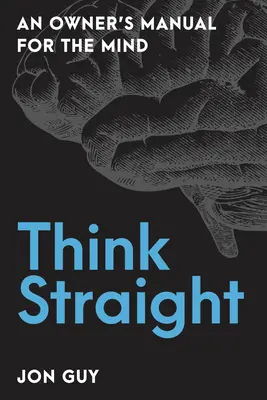 Pensez droit : Un manuel du propriétaire pour l'esprit - Think Straight: An Owner's Manual for the Mind
