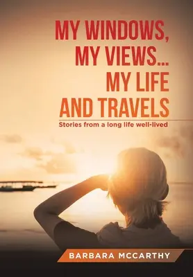 Mes fenêtres, mes vues ... Ma vie et mes voyages : Histoires d'une longue vie bien vécue - My Windows, My Views ... My Life and Travels: Stories from a Long Life Well-Lived