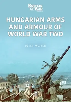 Les armes et les blindés hongrois de la Seconde Guerre mondiale - Hungarian Arms and Armour of World War Two