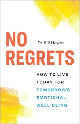 Pas de regrets : comment vivre aujourd'hui pour le bien-être émotionnel de demain - No Regrets: How to Live Today for Tomorrow's Emotional Well-Being